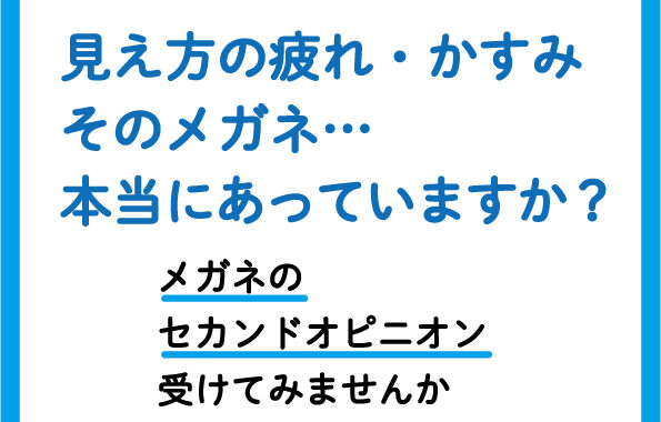 そのメガネ、本当にあっています？「メガネのセカンドオピニオン」、アイメガネにおまかせください。