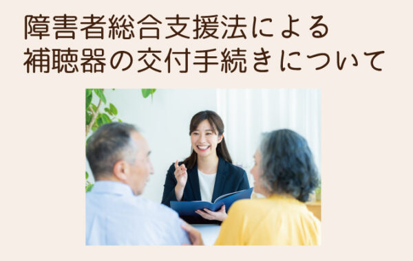 障害者総合支援法による補聴器の交付手続きについて