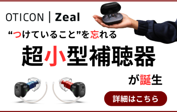 【新登場】つけていることを忘れる超小型補聴器「Oticon Zeal」　2週間無料でお試しいただけます