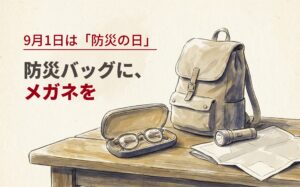9月1日は「防災の日」防災バッグに、メガネを — 非常持ち出し袋のそばに置かれたケース入りの予備メガネ